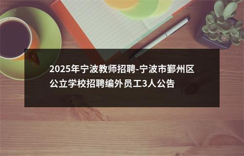 2025年宁波教师招聘-宁波市鄞州区公立学校招聘编外员工3人公告 图片