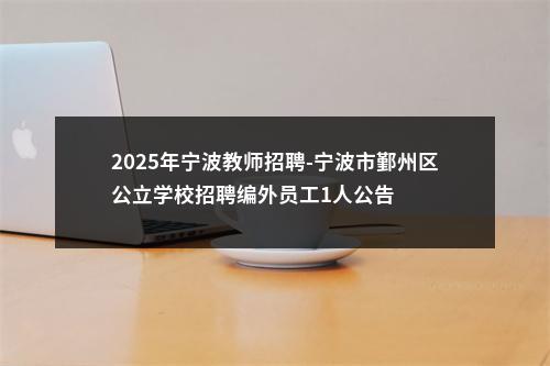 2025年宁波教师招聘-宁波市鄞州区公立学校招聘编外员工1人公告 图片