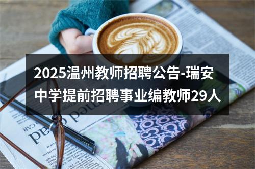 2025温州教师招聘公告-瑞安中学提前招聘事业编教师29人 图片