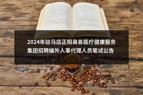 2024年驻马店正阳县各医疗健康服务集团招聘编外人事代理人员笔试公告 图片