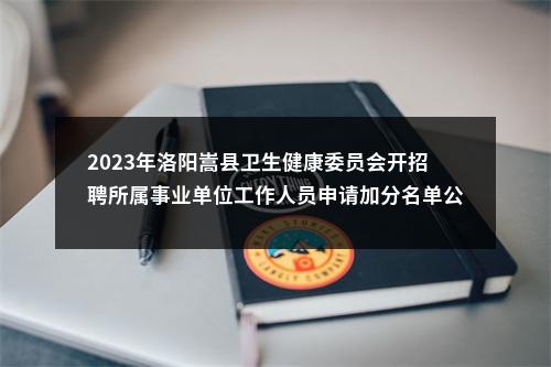 2023年洛阳嵩县卫生健康委员会开招聘所属事业单位工作人员申请加分名单公示 图片