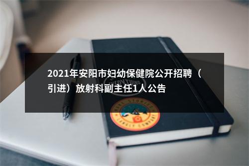 2021年安阳市妇幼保健院公开招聘（引进）放射科副主任1人公告 图片