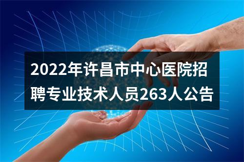 2022年许昌市中心医院招聘专业技术人员263人公告 图片