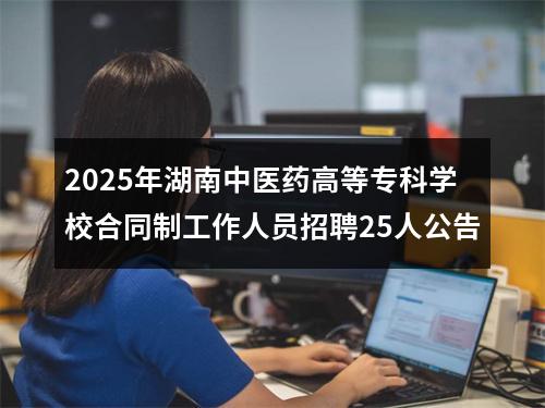 2025年湖南中医药高等专科学校合同制工作人员招聘25人公告 图片