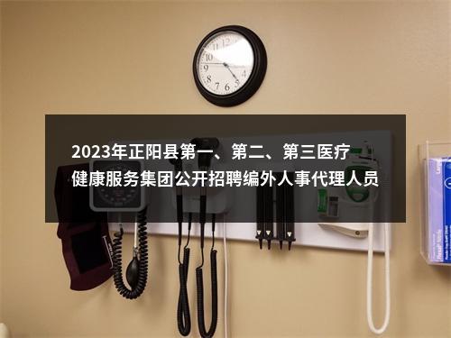 2023年正阳县第一、第二、第三医疗健康服务集团公开招聘编外人事代理人员核减岗位的通知 图片