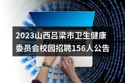 2023山西吕梁市卫生健康委员会校园招聘156人公告 图片