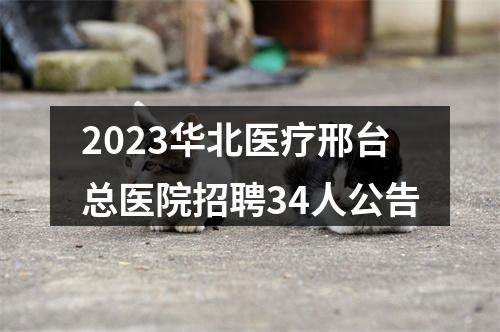 2023华北医疗邢台总医院招聘34人公告 图片