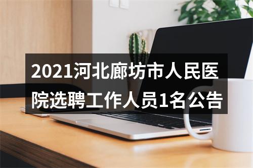 2021河北廊坊市人民医院选聘工作人员1名公告 图片