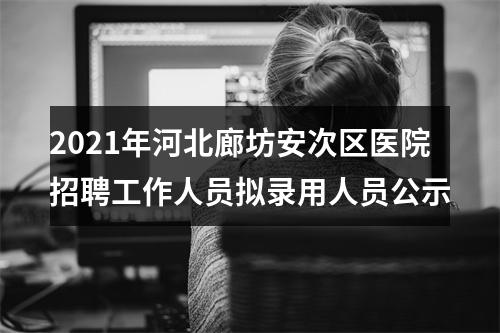 2021年河北廊坊安次区医院招聘工作人员拟录用人员公示 图片