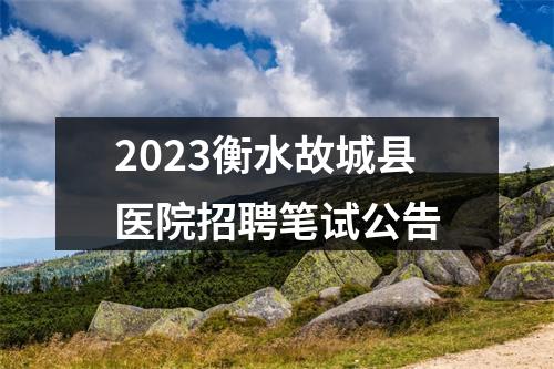 2023衡水故城县医院招聘笔试公告 图片