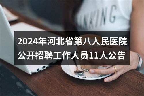 2024年河北省第八人民医院公开招聘工作人员11人公告 图片