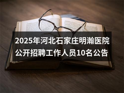 2025年河北石家庄明瀚医院公开招聘工作人员10名公告 图片