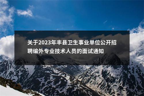 关于2023年丰县卫生事业单位公开招聘编外专业技术人员的面试通知                进入阅读模式 图片