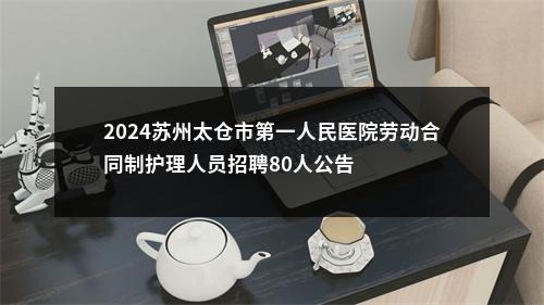 2024苏州太仓市第一人民医院劳动合同制护理人员招聘80人公告                进入阅读模式 图片