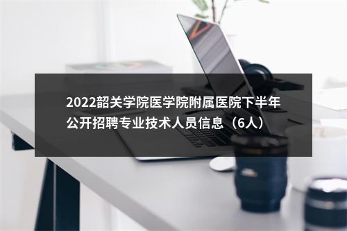 2022韶关学院医学院附属医院下半年公开招聘专业技术人员信息（6人） 图片