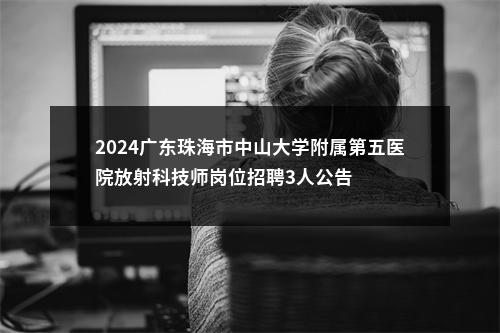 2024广东珠海市中山大学附属第五医院放射科技师岗位招聘3人公告 图片