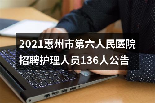2021惠州市第六人民医院招聘护理人员136人公告 图片