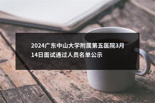 2024广东中山大学附属第五医院3月14日面试通过人员名单公示 图片