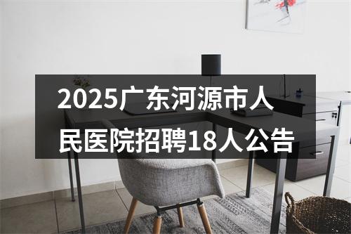 2025广东河源市人民医院招聘18人公告 图片