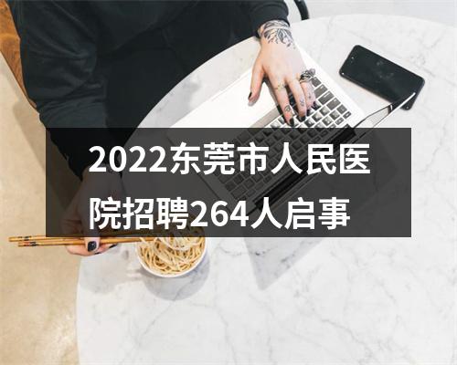 2022东莞市人民医院招聘264人启事 图片
