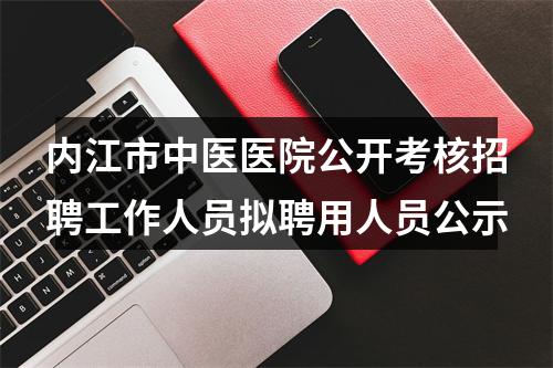 内江市中医医院公开考核招聘工作人员拟聘用人员公示 图片