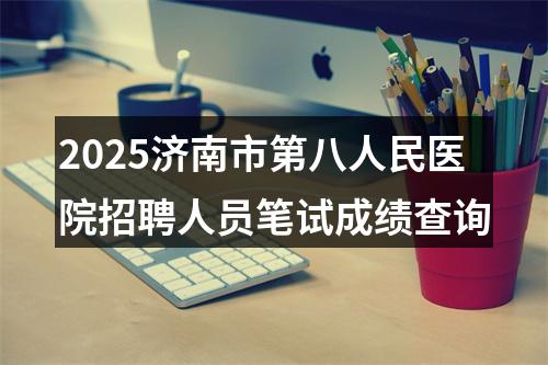 2025济南市第八人民医院招聘人员笔试成绩查询 图片