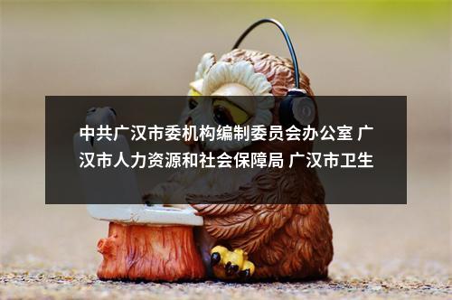 中共广汉市委机构编制委员会办公室 广汉市人力资源和社会保障局 广汉市卫生健康局 关于2025年专项招聘大学生乡村医生的公告 图片