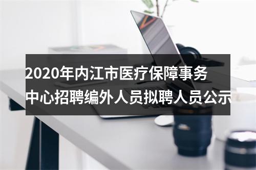 2020年内江市医疗保障事务中心招聘编外人员拟聘人员公示 图片