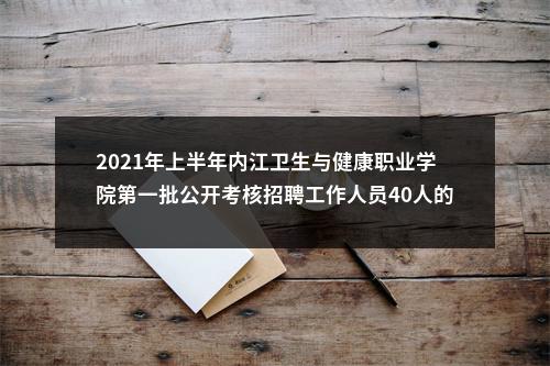2021年上半年内江卫生与健康职业学院第一批公开考核招聘工作人员40人的公告 图片