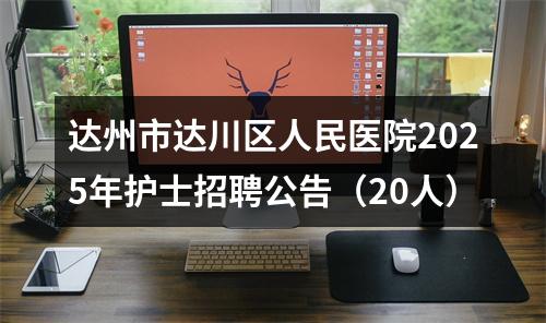 达州市达川区人民医院2025年护士招聘公告（20人） 图片