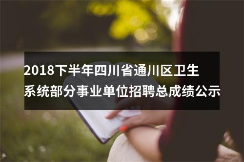 2018下半年四川省通川区卫生系统部分事业单位招聘总成绩公示 图片