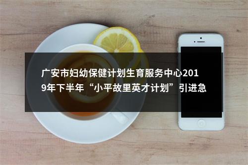 广安市妇幼保健计划生育服务中心2019年下半年“小平故里英才计划”引进急需紧缺专业人才7名公告 图片