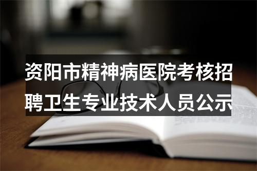 资阳市精神病医院考核招聘卫生专业技术人员公示 图片