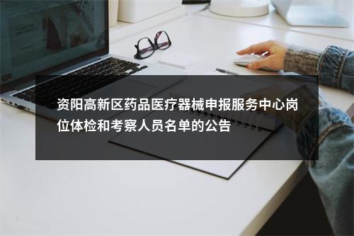 资阳高新区药品医疗器械申报服务中心岗位体检和考察人员名单的公告 图片