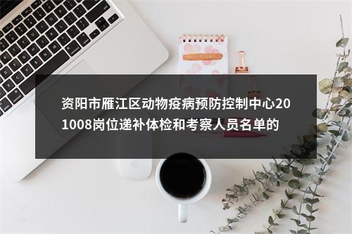 资阳市雁江区动物疫病预防控制中心201008岗位递补体检和考察人员名单的公告 图片