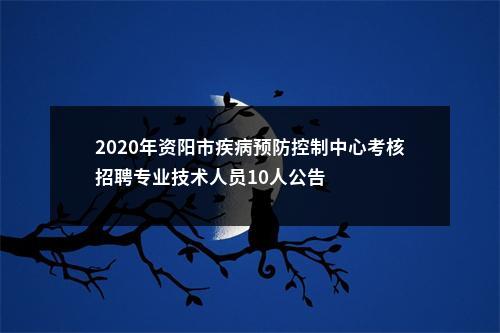 2020年资阳市疾病预防控制中心考核招聘专业技术人员10人公告 图片