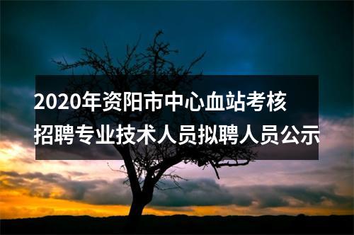 2020年资阳市中心血站考核招聘专业技术人员拟聘人员公示 图片