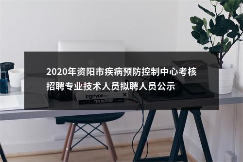 2020年资阳市疾病预防控制中心考核招聘专业技术人员拟聘人员公示 图片