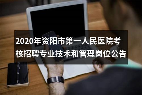 2020年资阳市第一人民医院考核招聘专业技术和管理岗位公告 图片