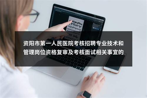 资阳市第一人民医院考核招聘专业技术和管理岗位资格复审及考核面试相关事宜的公告 图片