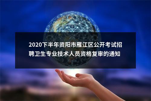 2020下半年资阳市雁江区公开考试招聘卫生专业技术人员资格复审的通知 图片