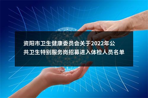 资阳市卫生健康委员会关于2022年公共卫生特别服务岗招募进入体检人员名单的补充公告 图片