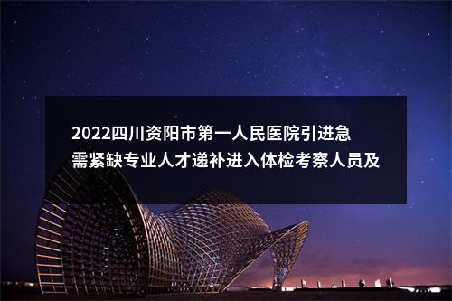 2022四川资阳市第一人民医院引进急需紧缺专业人才递补进入体检考察人员及有关事项公告 图片