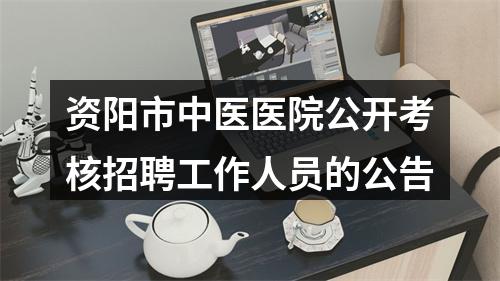 资阳市中医医院公开考核招聘工作人员的公告 图片