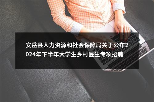 安岳县人力资源和社会保障局关于公布2024年下半年大学生乡村医生专项招聘笔试成绩的公告 图片