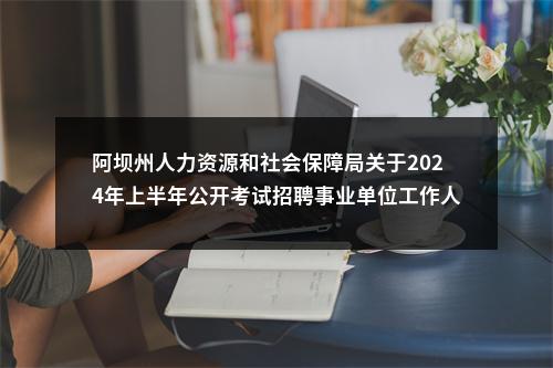 阿坝州人力资源和社会保障局关于2024年上半年公开考试招聘事业单位工作人员卫生类专业技术岗位拟聘用55名同志的公示 图片