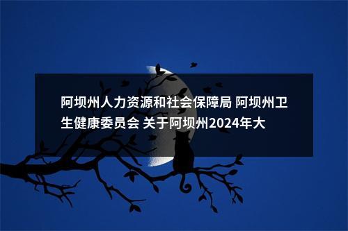 阿坝州人力资源和社会保障局 阿坝州卫生健康委员会 关于阿坝州2024年大学生乡村医生专项计划招聘递补资格复审有关事项的公告 图片