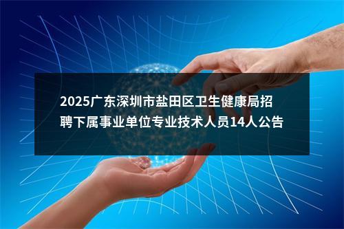2025广东深圳市盐田区卫生健康局招聘下属事业单位专业技术人员14人公告 图片
