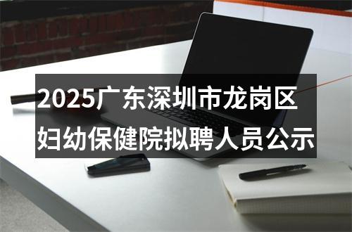 2025广东深圳市龙岗区妇幼保健院拟聘人员公示 图片