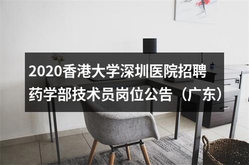 2020香港大学深圳医院招聘药学部技术员岗位公告（广东） 图片